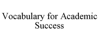 VOCABULARY FOR ACADEMIC SUCCESS
