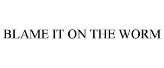 BLAME IT ON THE WORM