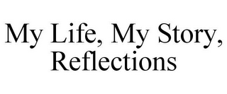 MY LIFE, MY STORY, REFLECTIONS