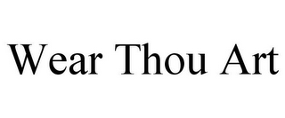 WEAR THOU ART