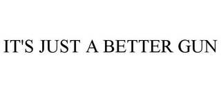 IT'S JUST A BETTER GUN
