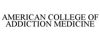 AMERICAN COLLEGE OF ADDICTION MEDICINE