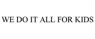 WE DO IT ALL FOR KIDS