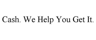 CASH. WE HELP YOU GET IT.