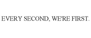 EVERY SECOND, WE'RE FIRST.
