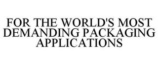 FOR THE WORLD'S MOST DEMANDING PACKAGING APPLICATIONS