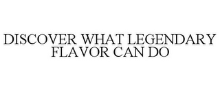 DISCOVER WHAT LEGENDARY FLAVOR CAN DO