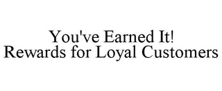 YOU'VE EARNED IT! REWARDS FOR LOYAL CUSTOMERS