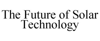THE FUTURE OF SOLAR TECHNOLOGY
