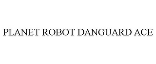 PLANET ROBOT DANGUARD ACE