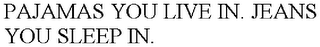 PAJAMAS YOU LIVE IN. JEANS YOU SLEEP IN.