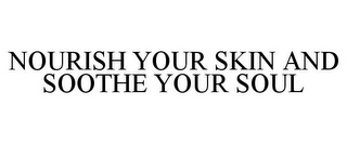 NOURISH YOUR SKIN AND SOOTHE YOUR SOUL