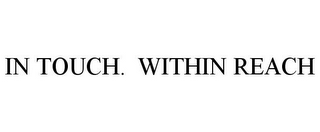 IN TOUCH. WITHIN REACH