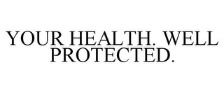 YOUR HEALTH. WELL PROTECTED.