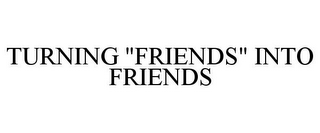 TURNING "FRIENDS" INTO FRIENDS