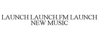 LAUNCH LAUNCH.FM LAUNCH NEW MUSIC