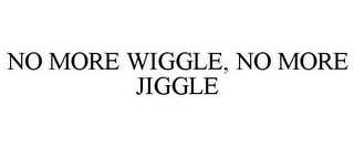 NO MORE WIGGLE, NO MORE JIGGLE
