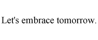 LET'S EMBRACE TOMORROW.
