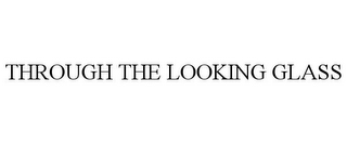 THROUGH THE LOOKING GLASS