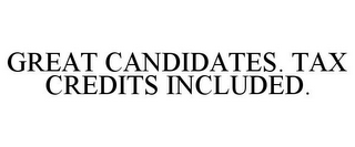 GREAT CANDIDATES. TAX CREDITS INCLUDED.