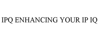 IPQ ENHANCING YOUR IP IQ