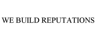 WE BUILD REPUTATIONS