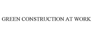 GREEN CONSTRUCTION AT WORK