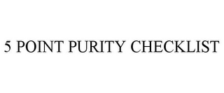 5 POINT PURITY CHECKLIST