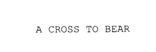 A CROSS TO BEAR