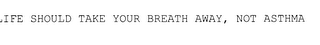 LIFE SHOULD TAKE YOUR BREATH AWAY, NOTASTHMA