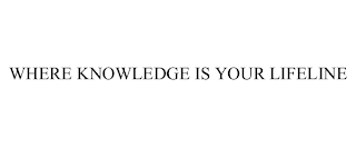 WHERE KNOWLEDGE IS YOUR LIFELINE