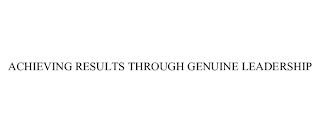 ACHIEVING RESULTS THROUGH GENUINE LEADERSHIP