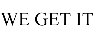 WE GET IT