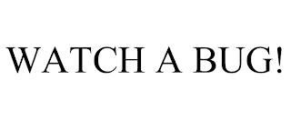 WATCH A BUG!
