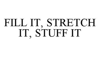 FILL IT, STRETCH IT, STUFF IT