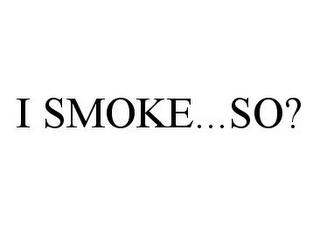 I SMOKE...SO?