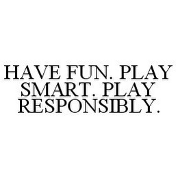 HAVE FUN. PLAY SMART. PLAY RESPONSIBLY.