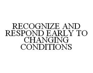 RECOGNIZE AND RESPOND EARLY TO CHANGING CONDITIONS