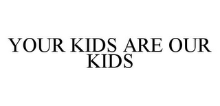 YOUR KIDS ARE OUR KIDS