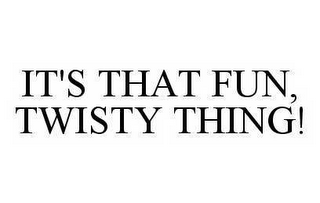 IT'S THAT FUN, TWISTY THING!
