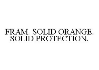 FRAM. SOLID ORANGE. SOLID PROTECTION.