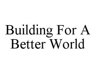 BUILDING FOR A BETTER WORLD