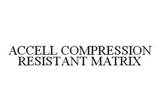 ACCELL COMPRESSION RESISTANT MATRIX