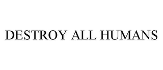 DESTROY ALL HUMANS