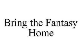 BRING THE FANTASY HOME