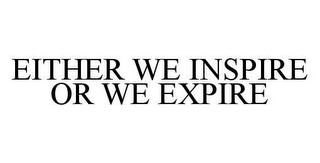 EITHER WE INSPIRE OR WE EXPIRE