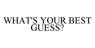 WHAT'S YOUR BEST GUESS?