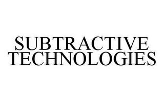 SUBTRACTIVE TECHNOLOGIES