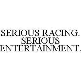 SERIOUS RACING.  SERIOUS ENTERTAINMENT.