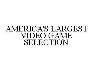 AMERICA'S LARGEST VIDEO GAME SELECTION